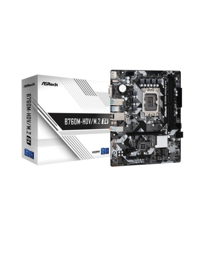 ASRock B760M-HDV/M.2 D4, Supports 12th Gen Intel Core Processors (LGA1700), 5+1+1 Power Phase, 2 x DDR4 DIMMs, Supports Dual Channel, up to 5333+ (OC), 1 PCIe 4.0 x16, 2 PCIe 3.0 x1, 1 M.2 Key E for WiFi, Graphics Output Options: HDMI, DisplayPort, D-Sub Realtek ALC887/897 7.1 CH, HD Audio Codec 4 SATA3, 1 Hyper M.2 (PCIe Gen4x4), 1 Ultra M.2 (PCIe Gen3x4 & SATA) 1 USB 3.2 Gen1 Type-C (Rear), 5 USB 3.2 Gen1 Type-A (3 Rear, 2 Front), 5 USB 2.0 (2 Rear, 3 Front) Realtek 1G LAN Supports ASRock Auto Driver Installer