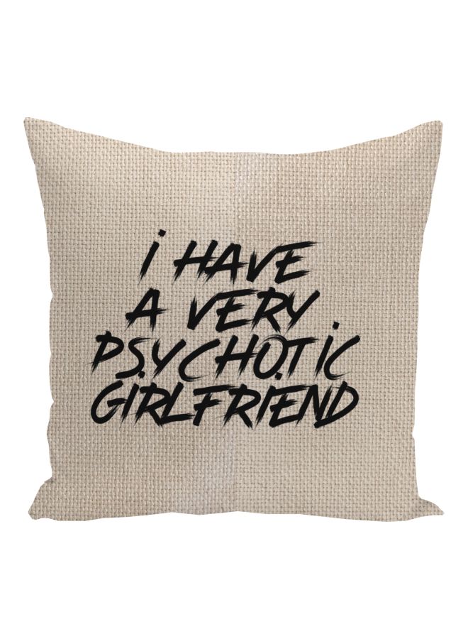 I Have A Very Psychotic Girlfriend Printed Pillow Beige/Black 16x16inch