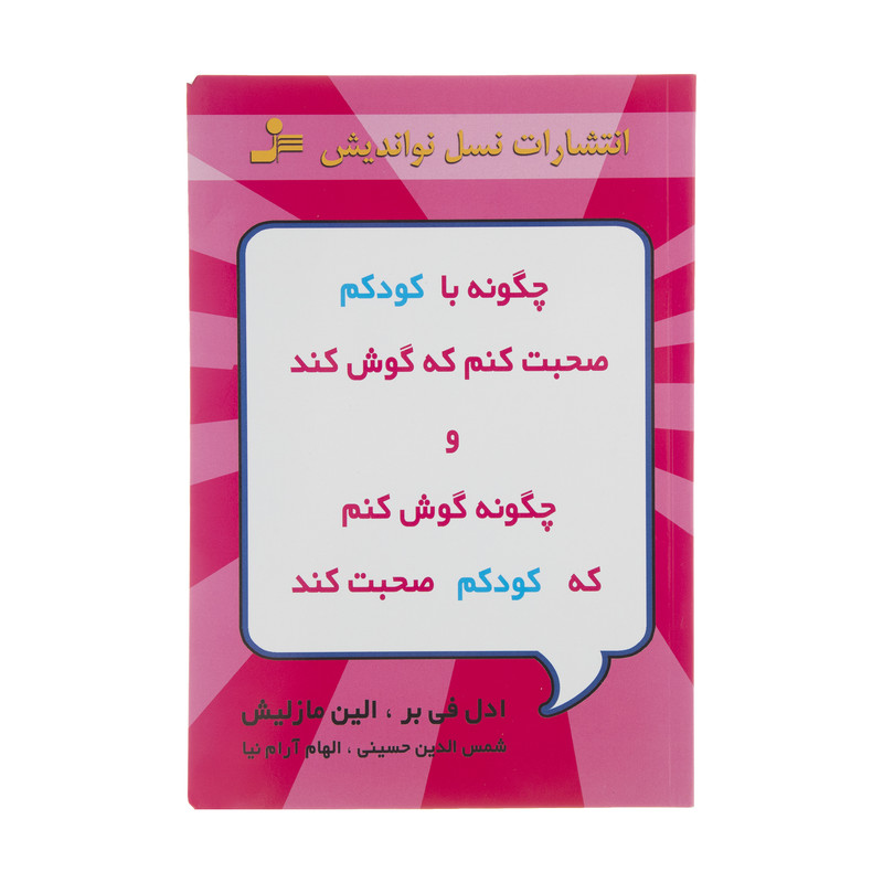 کتاب چگونه با کودکم صحبت کنم که گوش کند و چگونه گوش کنم که کودکم صحبت کند اثر ادل فی بر و الین مازلیش نشر نسل نواندیش