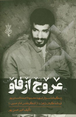 عروج از فاو: خاطرات سردار شهید محمود (احمد) اسدی پور فرمانده گردان یازهرا (س) از لشگر مقدس امام حسین (ع)