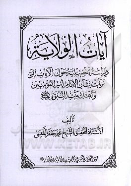 آیات الولایه: دراسه تفضیلیه حول الآیات التی نزلت بشان الامام امیرالمومنین و اهل بیت النبوه (ع)