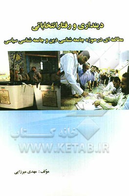 دینداری و رفتار انتخاباتی: مطالعه ای در حوزه جامعه شناسی دین و جامعه شناسی سیاسی