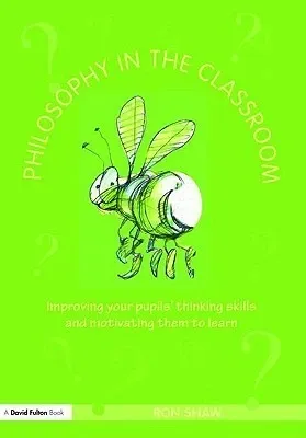Philosophy in the Classroom: Improving your Pupils' Thinking Skills and Motivating Them to Learn