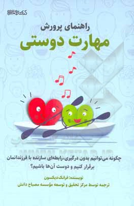 راهنمای پرورش مهارت دوستی: چگونه می توانیم بدون درگیری، با فرزندانمان رابطه ای سازنده برقرار کنیم و دوست آن ها باشیم؟