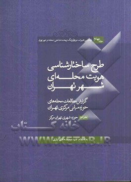 بازشناسی تغییرات مورفولوژیک (ریخت شناختی) محله در شهر تهران: طرح ساختارشناسی هویت محله ای شهر تهران دفتر سوم: گزارش مطالعات محله های حوزه میانی مرکزی