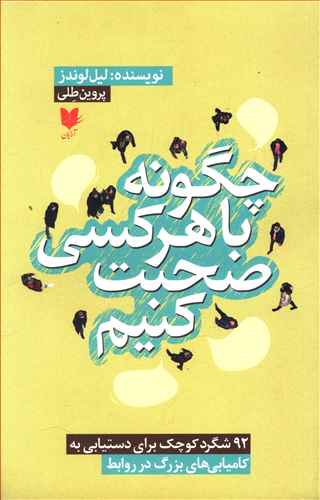 چگونه با هر کسی صحبت کنیم: 92 شگرد کوچک برای دستیابی به کامیابی های بزرگ در روابط