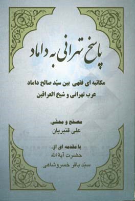 پاسخ تهرانی به داماد: مکاتبه ای فقهی بین سید صالح داماد، عرب تهرانی و شیخ العراقین