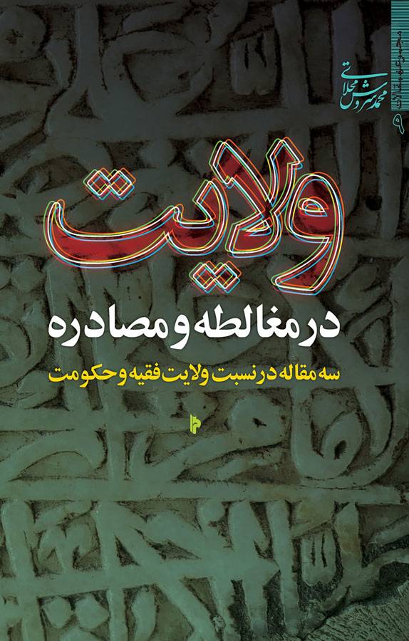 ولایت، در مغالطه و مصادره: سه مقاله در نسبت ولایت فقیه و حکومت