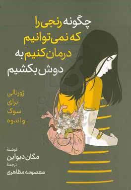 چگونه رنجی را که نمی توانیم درمان کنیم به دوش بکشیم: ژورنالی برای سوگ و اندوه