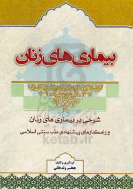 بیماری های زنان: شرحی بر بیماری های زنان و راهکارهای پیشنهادی طب سنتی اسلامی