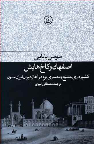 اصفهان و کاخ هایش: کشورداری، تشیع و معماری بزم در آغاز دوران ایران مدرن