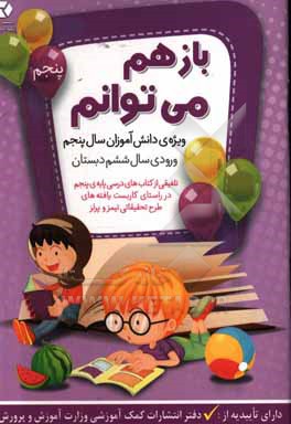 باز هم می توانم: ویژه ی دانش آموزان سال پنجم و ورودی سال ششم دبستان (تلفیقی از کتاب های درسی پایه ی پنجم در راستای کاربست یافته های طرح تحقیقاتی ...