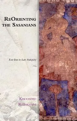 ReOrienting the Sasanians: East Iran in Late Antiquity