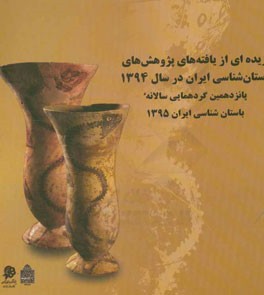 گزیده ای از یافته های پژوهش های باستان شناسی ایران در سال 1394 (پانزدهمین گردهمایی سالانه باستان شناسی ایرانی 1395)