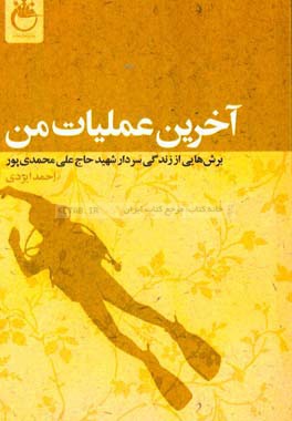 آخرین عملیات من:  برش هایی از زندگی سردار شهید حاج علی محمدی پور