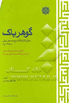 گوهر پاک: احوال و آثار آیه الله شیخ حسنعلی تهرانی (م 1325 ق) شاگرد برجسته میرزای بزرگ شیرازی و جد مادری آیه الله میرزاحسنعلی مروارید (قدس سره)