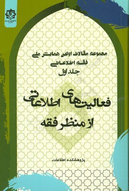 مجموعه مقالات اولین همایش ملی فقه اطلاعاتی: فعالیت های اطلاعاتی از منظر فقه