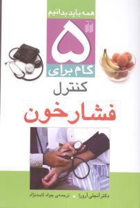 5 گام برای کنترل فشارخون: آیا فشارخون بالا بر سلامتی شما تاثیر می گذراد؟ آشنایی با فشار خون ...