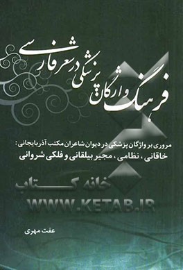 فرهنگ واژگان پزشکی در شعر فارسی (مروری بر واژگان پزشکی در دیوان شاعران مکتب آذربایجانی: خاقانی، نظامی، مجیر بیلقانی و فلکی شروانی)