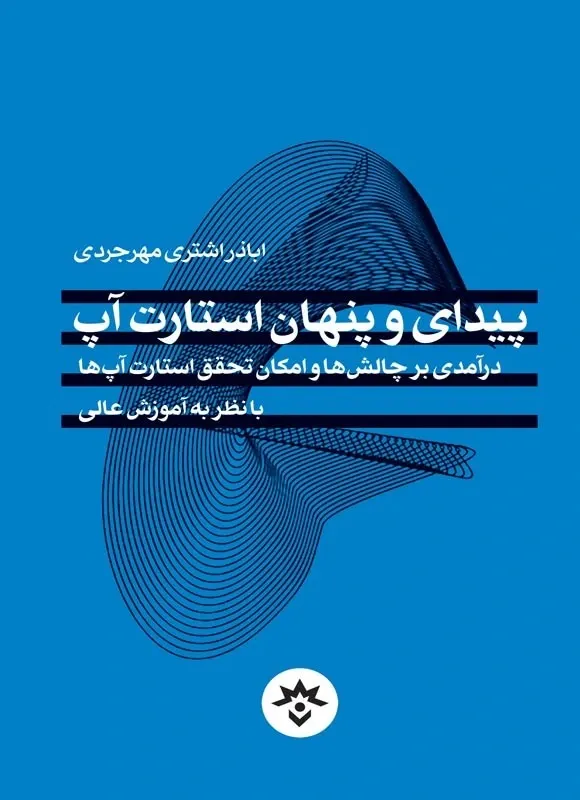 پیدای و پنهان استارت آپ: درآمدی بر چالش ها و امکان تحقق استارت آپ ها با نظر به آموزش عالی