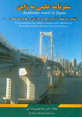 سفرنامه علمی به ژاپن (آشنایی با فرهنگ، آداب و رسوم مردم ژاپن در سفر دو ساله علمی) = Academic travel to Japan (understanding the culture, customs and