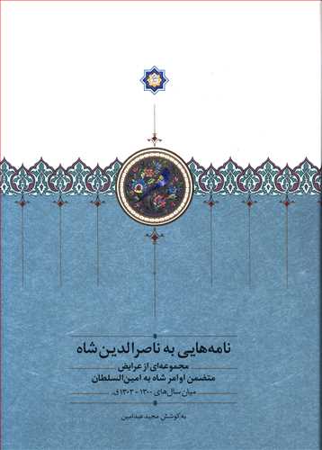 نامه هایی به ناصرالدین شاه: مجموعه ای از عرایض متضمن اوامر شاه به امین السلطان میان سال های 1300 – 1303 ق