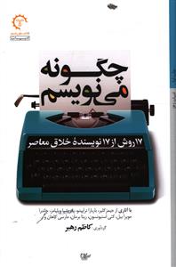 چگونه می نویسم: 17 روش از 17 نویسنده خلاق معاصر: با آثاری از جیمز کلیر، باربارا تراپیدو، پاتریشیا ویلیامز، چاندرا مویرابیل، کتی استیونسون، ریتا برمان،