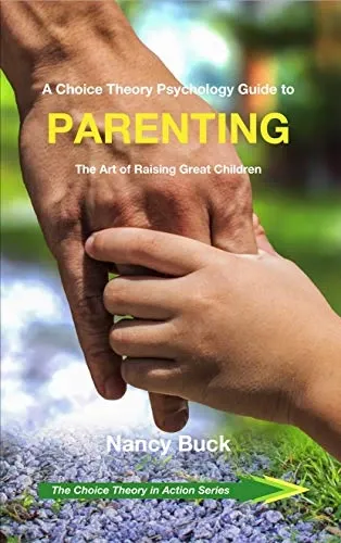 A Choice Theory Psychology Guide to Parenting: The Art of Raising Great Children (The Choice Theory in Action Series Book 5)
