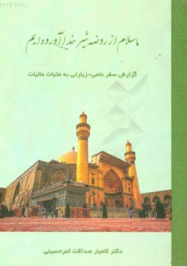 ما سلام از روضه شیر خدا آورده ایم: گزارش سفر علمی - زیارتی به عتبات عالیات