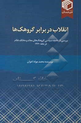 انقلاب در برابر گروهک ها: بررسی تاریخچه سیاسی گروهک های معاند و مخالف نظام در دهه 1360