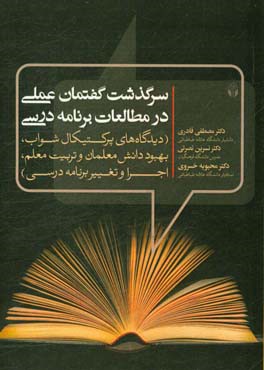 سرگذشت گفتمان عملی در مطالعات برنامه درسی (دیدگاه های پرکتیکال شواب، بهبود دانش معلمان و تربیت معلم، اجرا و تغییر برنامه درسی)