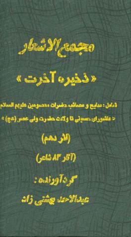 مجمع الاشعار «ذخیره آخرت»: شامل مدایح و مصائب حضرات معصومین (ع) «عاشورای حسینی تا ولادت حضرت ولی عصر (عج)» ...