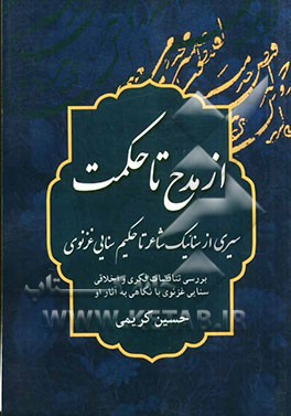 از مدح تا حکمت: سیری از سنائیک شاعر تا حکیم سنایی غزنوی (بررسی تناقضات فکری و اخلاقی سنایی غزنوی با نگاهی به آثار او)