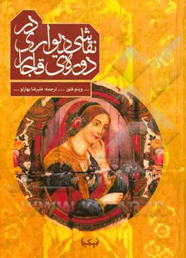 نقاشی دیواری در دوره ی قاجار: نقاشی های دیواری و گونه های دیگر دیوارنگاری در ایران قاجار