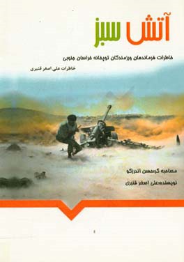 آتش سبز: خاطرات فرماندهان و رزمندگان توپخانه استان خراسان جنوبی در دوران دفاع مقدس خاطرات علی اصغر قنبری همراه با عملکرد توپخانه لشکر 5 نصر در دوران د