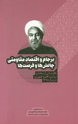 برجام و اقتصاد مقاومتی چالش ها و فرصت ها: گزیده ای از سخنان ریاست محترم جمهوری در سال 1395