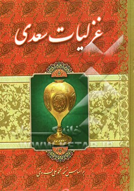غزلیات سعدی شامل: طیبات، بدایع، خواتیم، غزلیات قدیم و ملمعات بر اساس نسخه محمدعلی فروغی