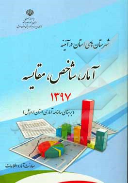 شهرستان های استان در آئینه: آمار، شاخص، مقایسه (برمبنای سالنامه آماری سال 1397 استان اردبیل)