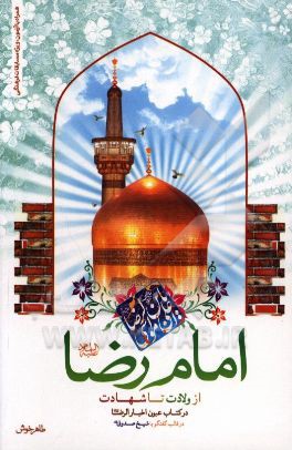 امام رضا (ع) از ولادت تا شهادت در کتاب عیون الاخبار الرضا در قالب گفتگو با شیخ صدوق