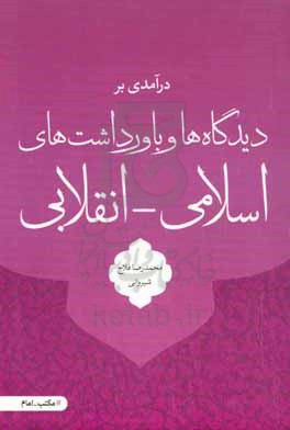 درآمدی بر دیدگاه ها و باورداشت های اسلامی - انقلابی