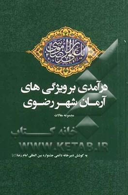 درآمدی بر ویژگی های آرمان شهر رضوی: مجموعه مقالات منتخب استان ها