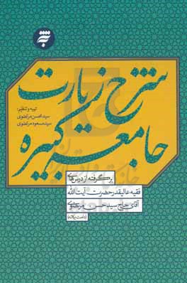 شرح زیارت جامعه کبیره: برگرفته از درس های فقیه عالیقدر حضرت آیت الله حاج آقای سیدحسن مرتضوی شاهرودی