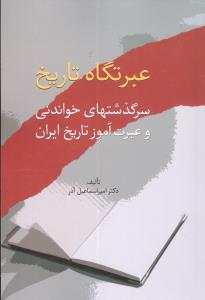 عبرتگاه تاریخ: سرگذشتهای خواندنی و عبرت آموز تاریخ ایران