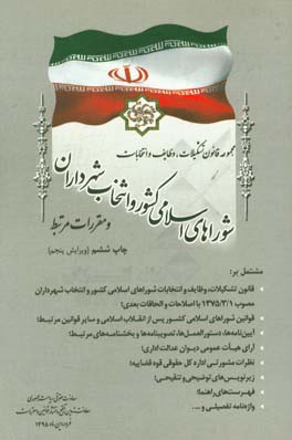 مجموعه قانون تشکیلات، وظایف و انتخابات شوراهای اسلامی کشور و انتخاب شهرداران و آیین نامه های اجرایی و دستورالعمل های ذیربط