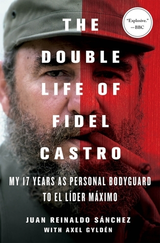 The Double Life of Fidel Castro: My 17 Years as Personal Bodyguard to El Lider Maximo