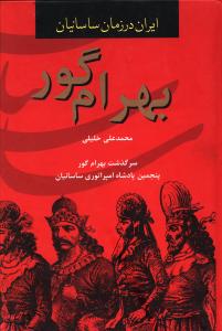بهرام گور: سرگذشت بهرام گور پنجمین پادشاه امپراتوری ساسانیان