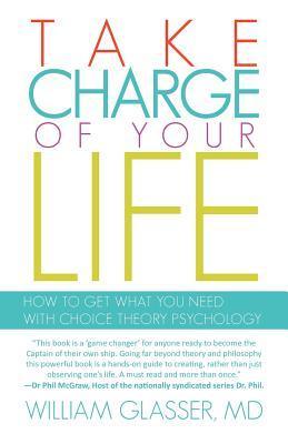 Take Charge of your Life: How to Get What you Need With Choice Theory Psychology