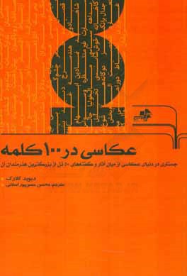 عکاسی در 100 کلمه: جستاری در دنیای عکاسی از میان آثار و گفته های 50 تن از بزرگترین هنرمندان آن