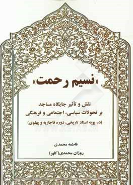 نسیم رحمت: نقش و تاثیر جایگاه مساجد بر تحولات سیاسی، اجتماعی و فرهنگی (در پویه اسناد تاریخی، دوره قاجاریه و پهلوی)