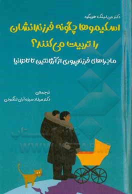 اسکیموها چگونه فرزندانشان را تربیت می کنند؟: ماجراهای فرزندپروری از آرژانتین تا تانزانیا